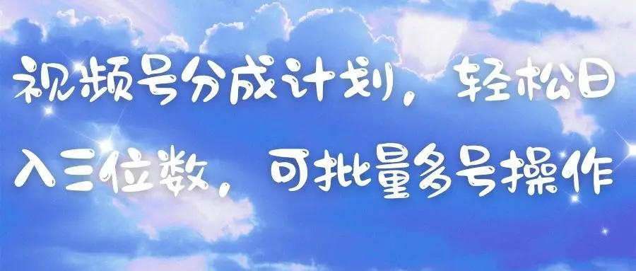 视频号分成计划，轻松日入三位数，可批量多号操作