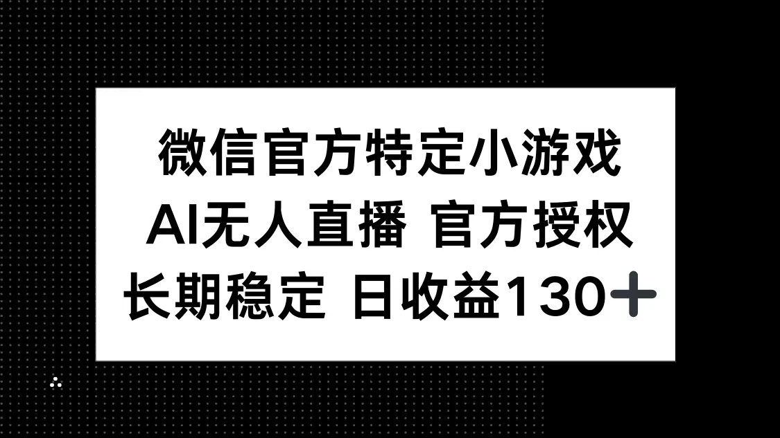微信官方特定小游戏，AI无人直播官方授权不封号，长期稳定 日收益130+