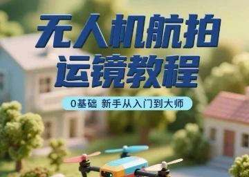 【精】无人机航拍运镜教程，0基础新手从入门到大师