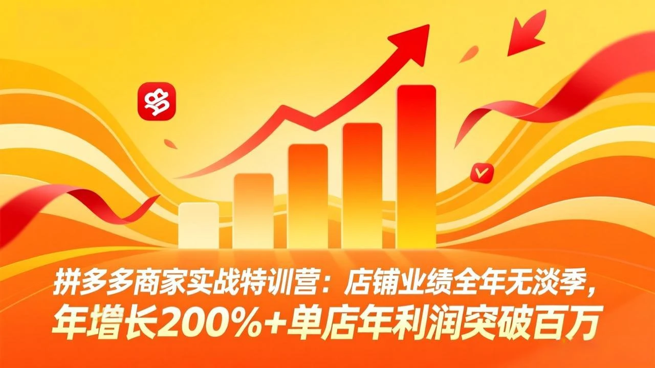 【精】拼多多商家实战特训营：店铺业绩全年无淡季，年增长200%+单店年利润突破百万(26年2月更新)