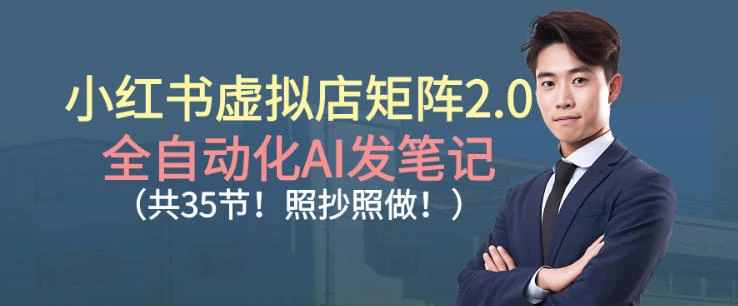 【精】小红书虚拟店矩阵2.0，全自动化AI发笔记，照抄照做（共35节）