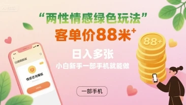 两性情感绿色玩法，客单价88米 日入多张，小白新手一部手机就能做