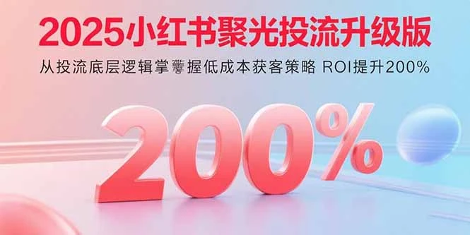 【精】2025小红书聚光投流升级版 从投流底层逻辑掌握低成本获客策略 ROI提升200%