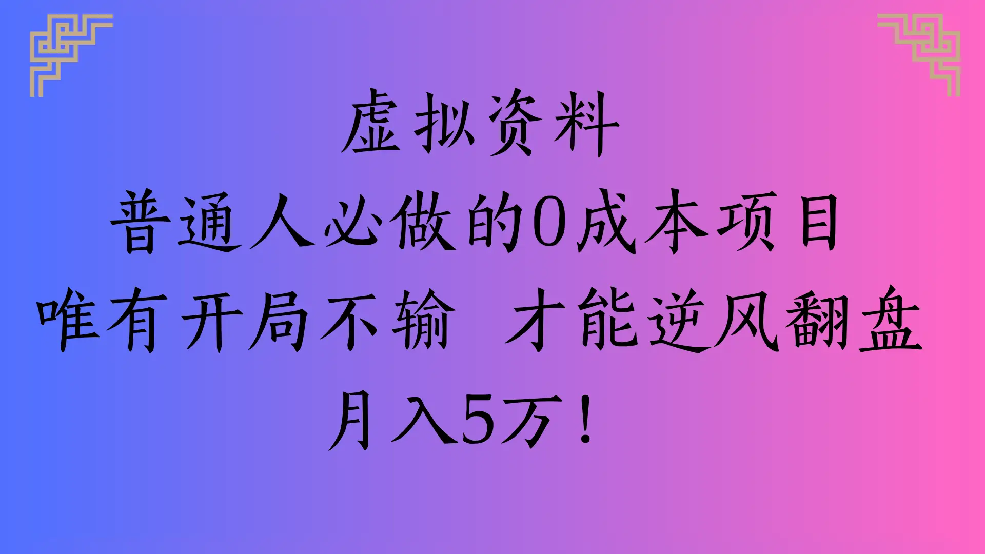 虚拟资料普通人必做的0成本项目唯有开局不输 才能逆风翻盘 月入5万!