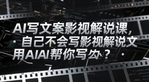 AI写文案影视解说课，自己不会写影视解说文案怎么办？用AI帮你写