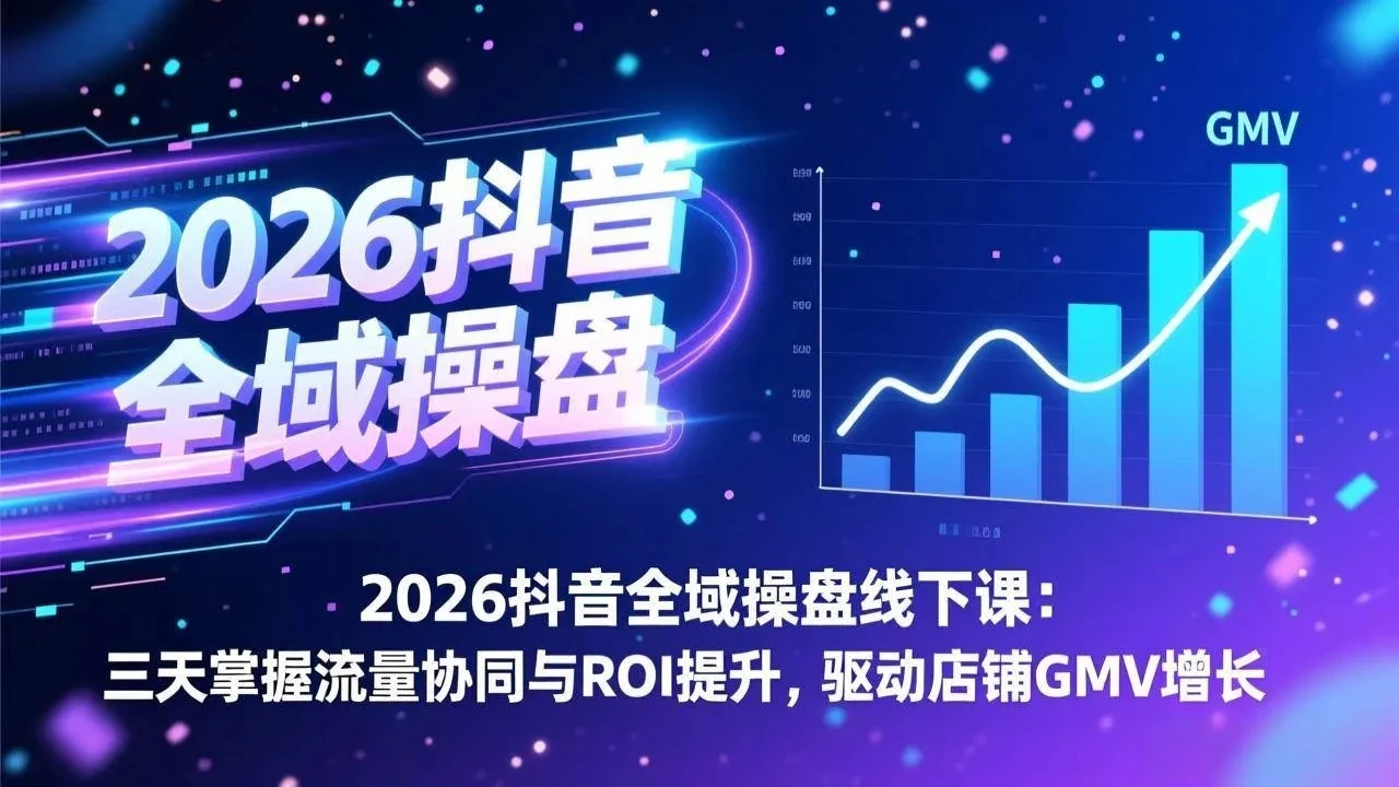【精】2026抖音全域操盘线下课：三天掌握流量协同与ROI提升，驱动店铺GMV增长