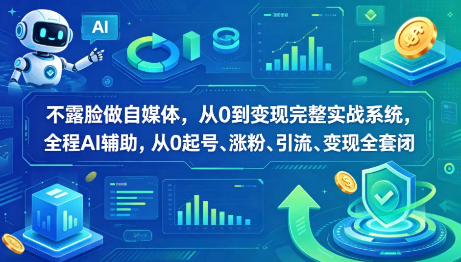 【精】不露脸做自媒体，从0到变现完整实战系统，全程AI辅助，从0起号、涨粉、引流、变现全套闭环