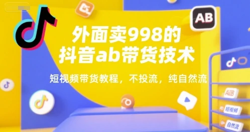 外面卖998的抖音ab带货技术，短视频带货教程，不投流，纯自然流