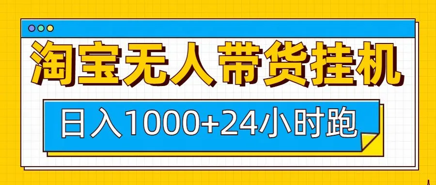 日入1000+，淘宝无人带货挂机24小时跑，实现躺挣收益