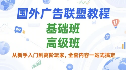 【精】国外广告联盟教程，基础班和高级班，从新手入门到高阶玩家，全套内容一站式搞定