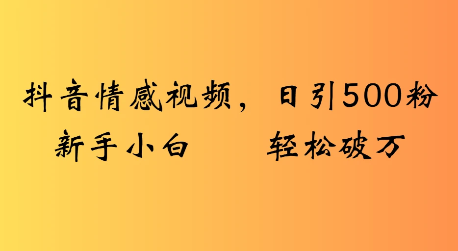 抖音情感视频，日引500粉新手小白轻松破万