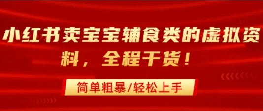小红书卖宝宝辅食类的虚拟资料，从引流到私域变现，全程干货，简单粗暴，轻松上手