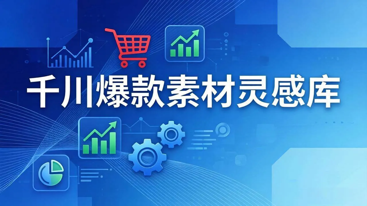 【精】千川爆款素材灵感库：16种产品属性+10种素材类型+三大主题句式，像查字典一样找灵感