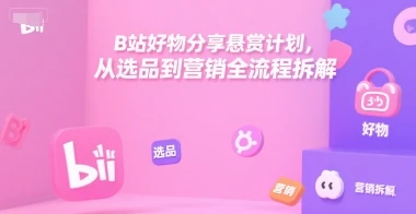 B站好物分享悬赏计划，从选品到营销全流程拆解
