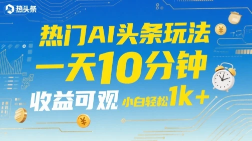 热门AI头条玩法，一天10分钟，收益可观，小白轻松日入1k+【揭秘】