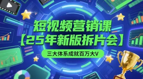 短视频营销课【25年新版拆片会】三大体系成就百万大V，包含正课、拆片会、手把手教学直播课等