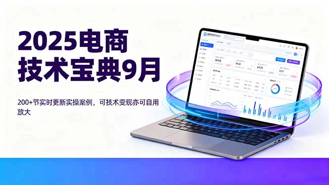 【精】2025电商技术宝典9月：200+节实时更新实操案例，可技术变现亦可自用放大