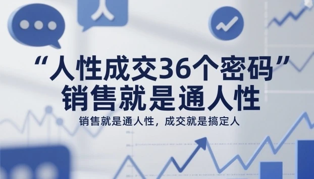 【精】人性成交36个密码，销售就是通人性，成交就是搞定人