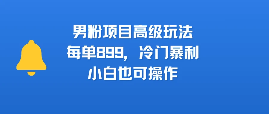 男粉新玩法，小白可做，简单好上手，月入3万