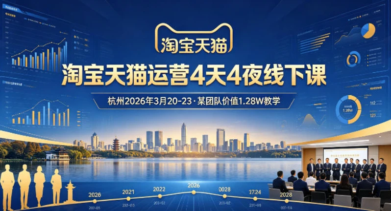 【精】淘宝天猫运营4天4夜杭州2026年3月20-23线下课，某团队价值1.28W的教学