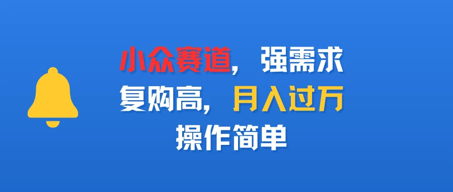小众赛道，强需求，复购高，月入过万，操作简单