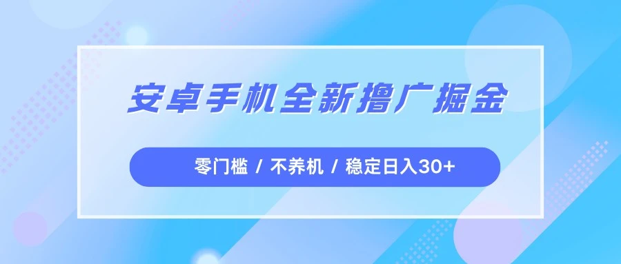 安卓手机全新撸广掘金，零门槛不养机，每天稳定收益30+
