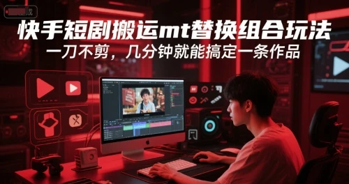 【精】快手短剧搬运mt替换组合玩法，一刀不剪，几分钟就能搞定一条作品