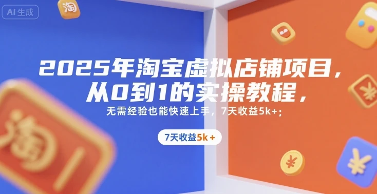 【精】2025年淘宝虚拟店铺项目，从0到1的实操教程，无需经验也能快速上手，7天收益5k+