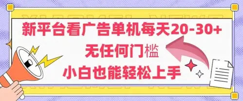 新平台看广告单机每天20-30，无任何门槛，安卓手机即可，小白也能轻松上手