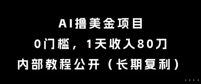 AI撸美金项目，0门槛，1天收入80刀，内部教程公开(长期复利)【揭秘】