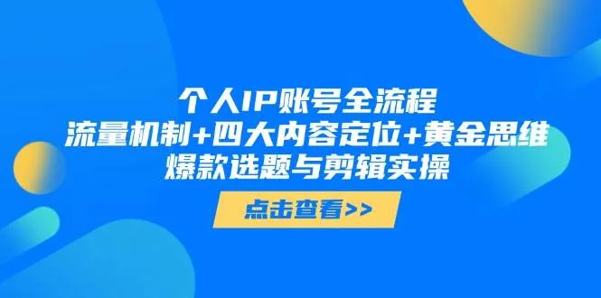 个人IP账号全流程：流量机制+四大内容定位+黄金思维, 爆款选题与剪辑实操