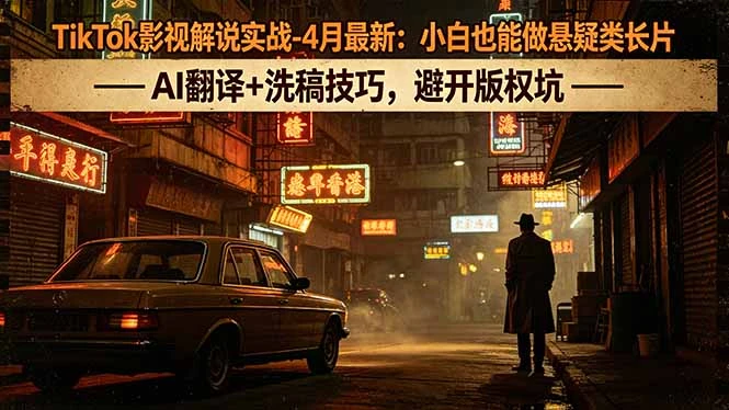 【精】TikTok影视解说实战-4月最新：小白也能做悬疑类长片，AI翻译+洗稿技巧，避开版权坑