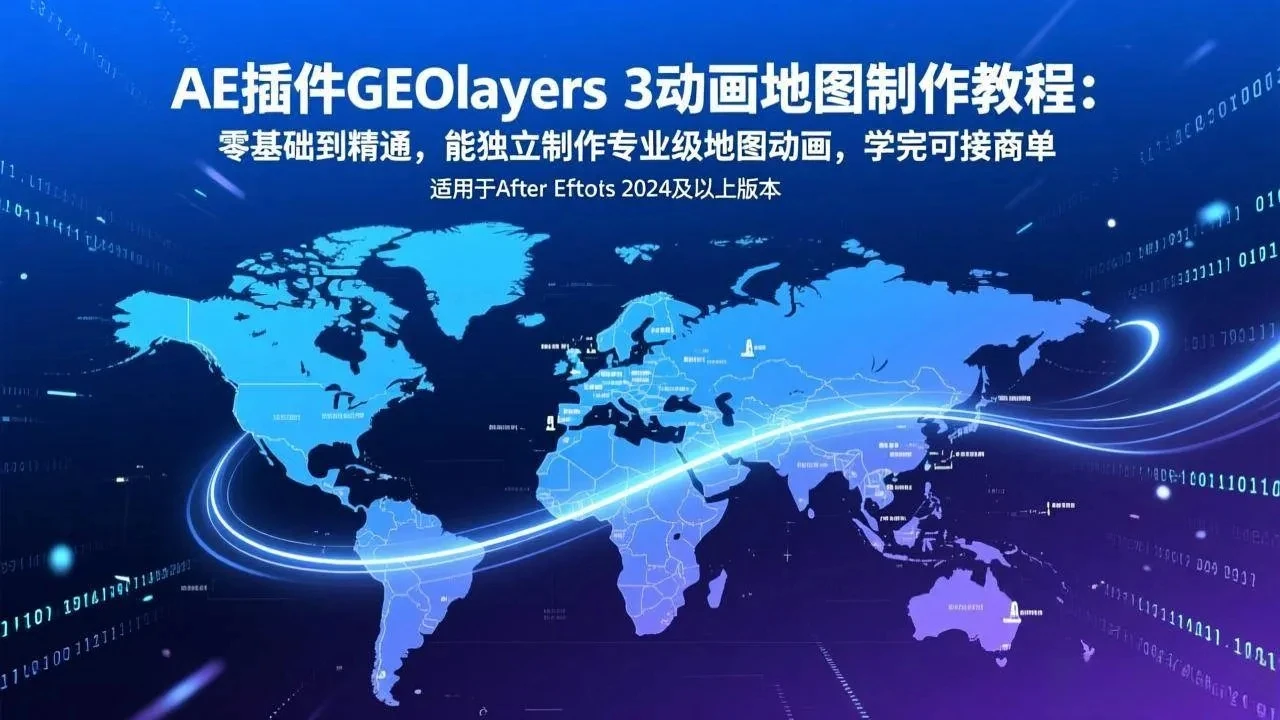 【精】AE插件GEOlayers 3动画地图制作教程：零基础到精通，能独立制作专业级地图动画，学完可接商单