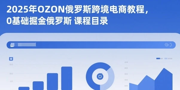 【精】2025年OZON俄罗斯跨境电商教程，0基础掘金俄罗斯