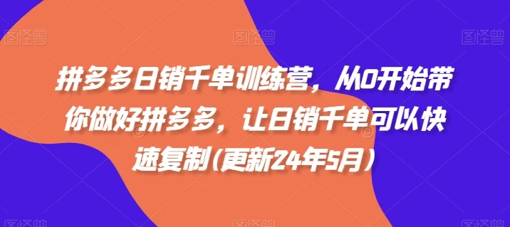 【精】拼多多日销千单训练营，从0开始带你做好拼多多，让日销千单可以快速复制(更新25年10月)