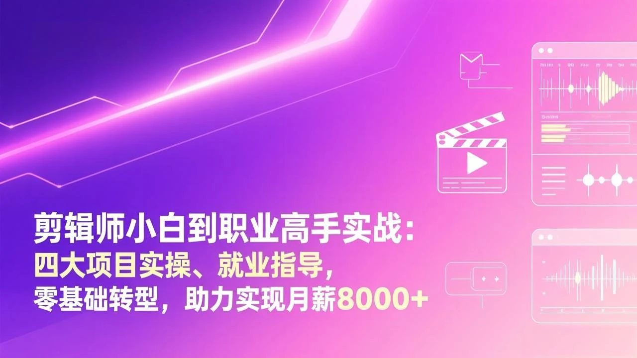 【精】剪辑师小白到职业高手实战：四大项目实操、就业指导，零基础转型，助力实现月薪8000+