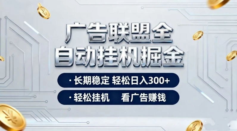 广告联盟全自动掘金项目，全程操作简单易上手，无需人工值守，长期稳定，每天300+【揭秘】