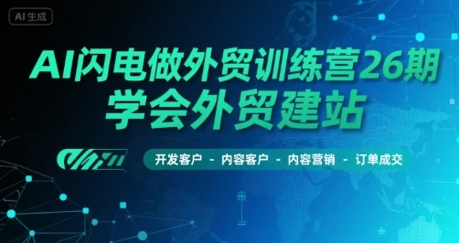 【精】AI闪电做外贸训练营26期，学会外贸建站-开发客户-内容营销-订单成交