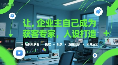 【精】让企业主自己成为获客专家，人设打造+短视频获客+投放+直播获客+私域运营