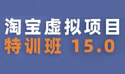 【精】淘宝虚拟项目特训班15.0(更新2025)，适合新手或兼职操作，实现稳定收益