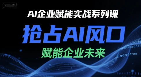 【精】AI企业赋能实战系列课，抢占AI风口，赋能企业未来