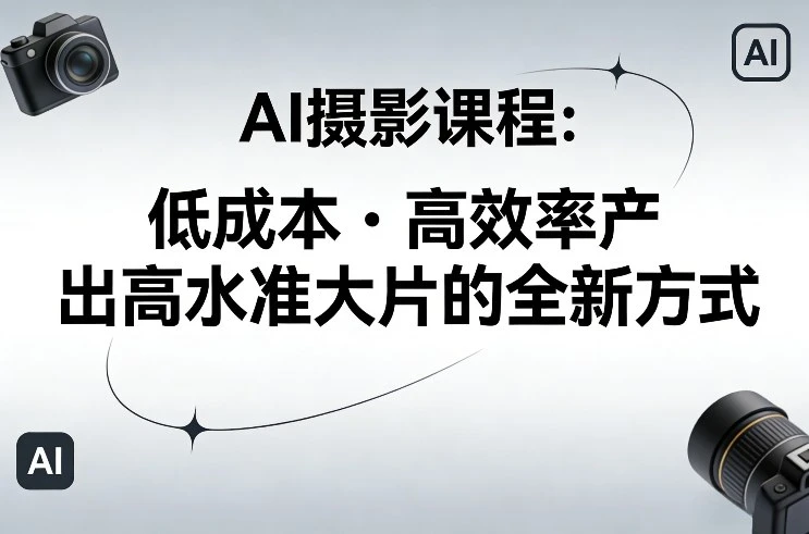 【精】AI摄影课程，低成本高效率产出高水准大片的全新方式