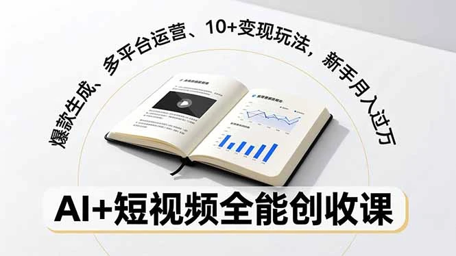 【精】AI+短视频全能创收课，爆款生成、多平台运营、10+变现玩法，新手月入过万