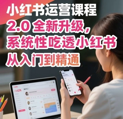 【精】小红书运营课程2.0全新升级，从入门到精通，系统性吃透小红书