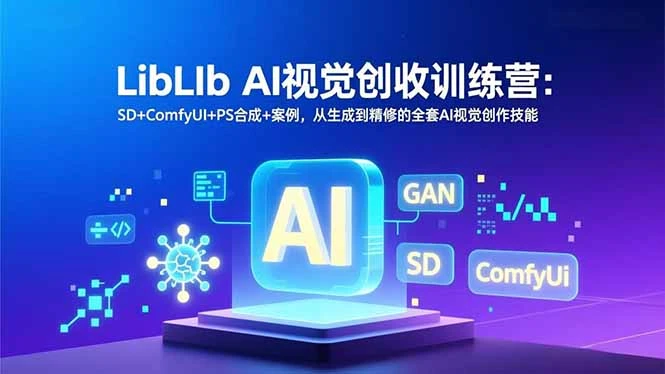 【精】LibLIb AI视觉创收训练营：SD+ComfyUI+PS合成+案例，从生成到精修的全套AI视觉创作技能
